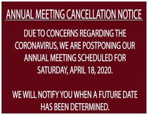 Annual Meeting Cancellation Notice, Due to concerns regarding the coronavirus, we are postponing our annual meeting scheduled for saturday, april 18, 2020. We will notify you when a future date has been determined.